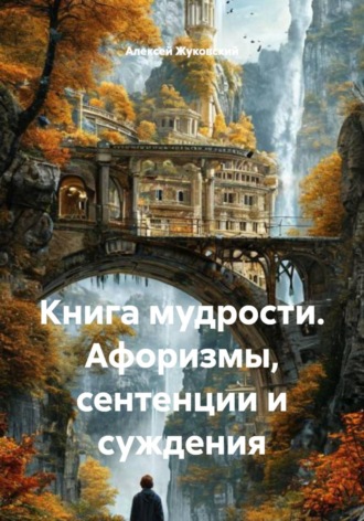 Книга мудрости. Афоризмы, сентенции и суждения. Алексей Алексеевич Жуковский