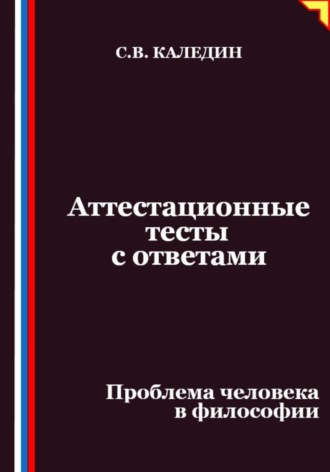 Сергей Каледин. Аттестационные тесты с ответами. Проблема человека в философии