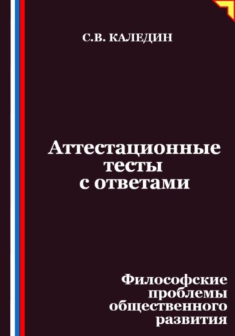 Сергей Каледин. Аттестационные тесты с ответами. Философские проблемы общественного развития