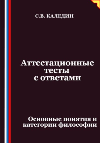 Сергей Каледин. Аттестационные тесты с ответами. Основные понятия и категории философии