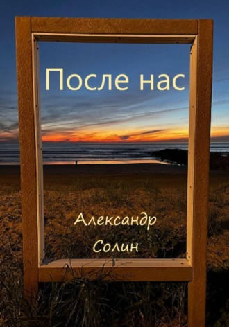 Александр Солин. После нас