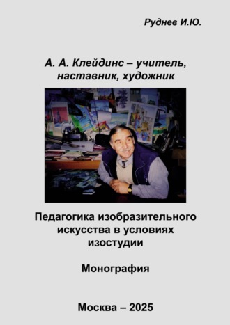 И. Ю. Руднев. А.А. Клейдинс – учитель, наставник, художник. Педагогика изобразительного искусства в условиях изостудии