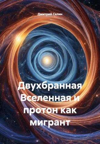 Дмитрий Селин. Двухбранная Вселенная и протон как мигрант