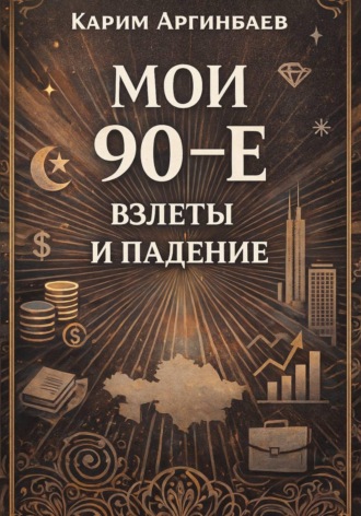 Карим Аргинбаев. Мои 90-е: Взлеты и падение