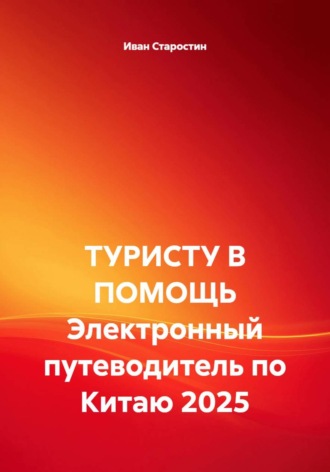 Иван Владимирович Старостин. ТУРИСТУ В ПОМОЩЬ Электронный путеводитель по Китаю 2025