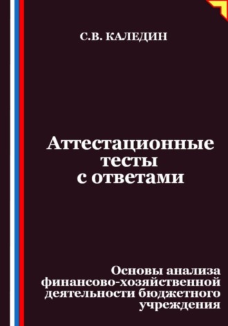 Сергей Каледин. Аттестационные тесты с ответами. Основы анализа финансово-хозяйственной деятельности бюджетного учреждения