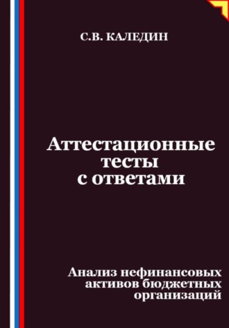 Сергей Каледин. Аттестационные тесты с ответами. Анализ нефинансовых активов бюджетных организаций