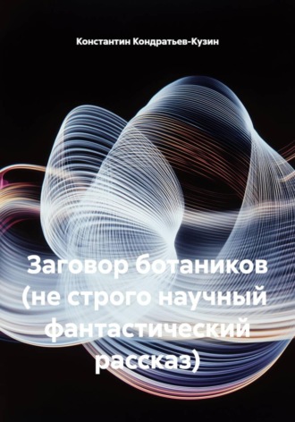 Константин Кондратьев-Кузин. Заговор ботаников (не строго научный фантастический рассказ)
