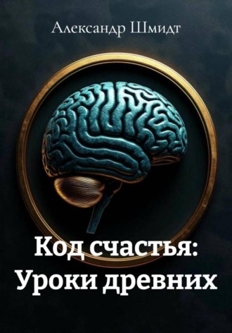 Александр Шмидт. Код счастья: Уроки древних
