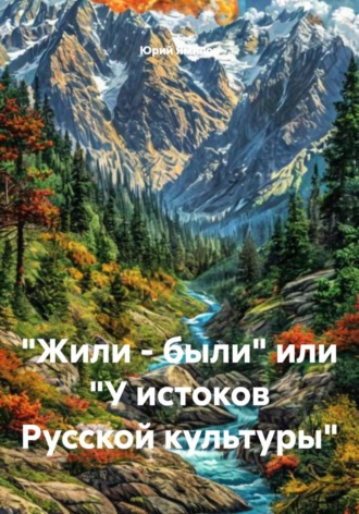 Юрий Ямилов. «Жили – были» или «У истоков Русской культуры»