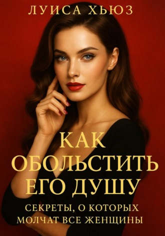 Луиса Хьюз. Как обольстить его душу. Секреты, о которых молчат все женщины