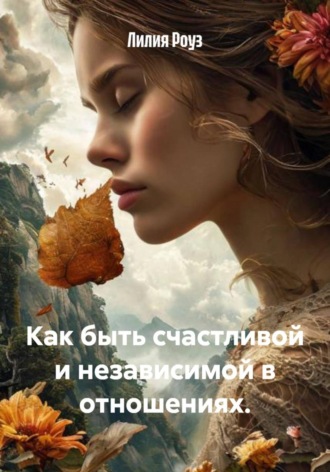Лилия Роуз. Как быть счастливой и независимой в отношениях