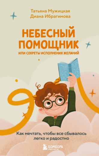 Татьяна Мужицкая. Небесный помощник, или Секреты исполнения желаний. Как мечтать, чтобы все сбывалось легко и радостно