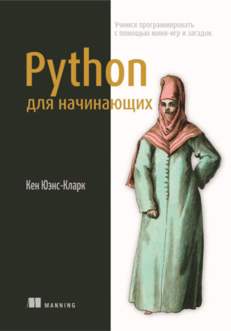 Кен Юэнс-Кларк. Python для начинающих. Учимся программировать с помощью мини-игр и загадок