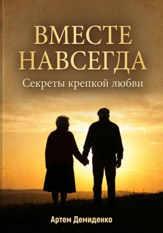 Артем Демиденко. Вместе навсегда: секреты крепкой любви