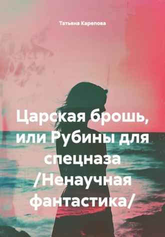 Татьяна Карепова. Царская брошь, или Рубины для спецназа /Ненаучная фантастика/