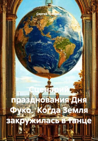Сергей Чувашов. Сценарий празднования Дня Фуко. Когда Земля закружилась в танце
