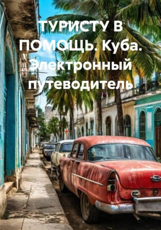 Иван Владимирович Старостин. ТУРИСТУ В ПОМОЩЬ. Куба. Электронный путеводитель