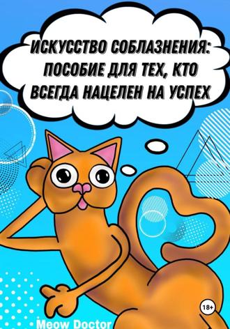 Meow Doctor. Искусство соблазнения: Пособие для тех, кто всегда нацелен на успех