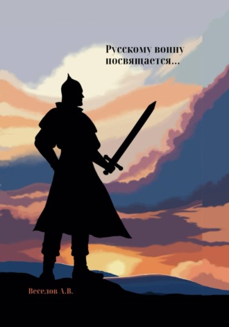 Александр Веселов. Русскому воину посвящается…