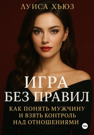 Луиса Хьюз. Игра без правил. Как понять мужчину и взять контроль над отношениями