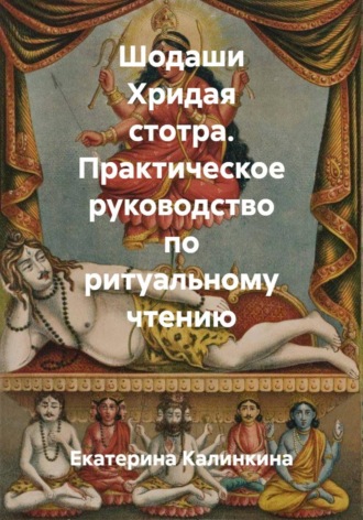 Екатерина Калинкина. Шодаши Хридая стотра. Практическое руководство по ритуальному чтению