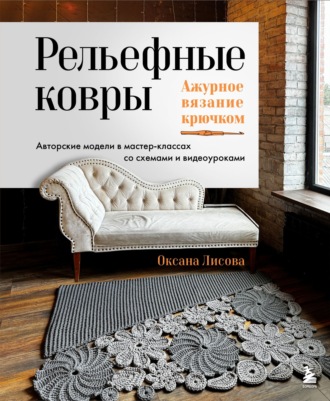 Оксана Лисова. Рельефные ковры. Ажурное вязание крючком. Авторские модели в мастер-классах со схемами и видеоуроками