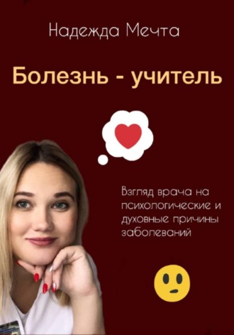 Надежда Мечта. Болезнь – учитель. Взгляд врача на духовные и психологические причины заболеваний