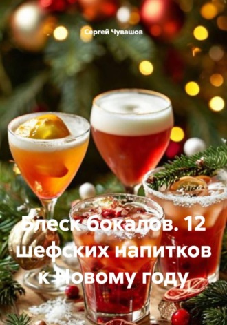Сергей Чувашов. Блеск бокалов. 12 шефских напитков к Новому году