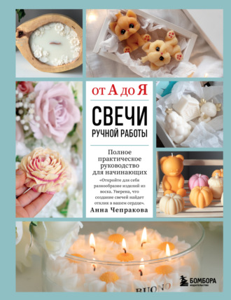 Анна Чепракова. Свечи ручной работы от А до Я. Полное практическое руководство для начинающих