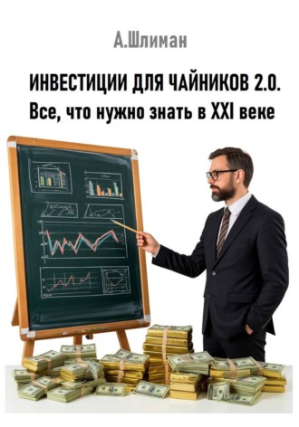 Александр Шлиман. Инвестиции для чайников 2.0. Все, что нужно знать в XXI веке