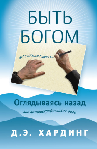 Дуглас Хардинг. Быть Богом: нерушимая радость. Оглядываясь назад: два автобиографических эссе