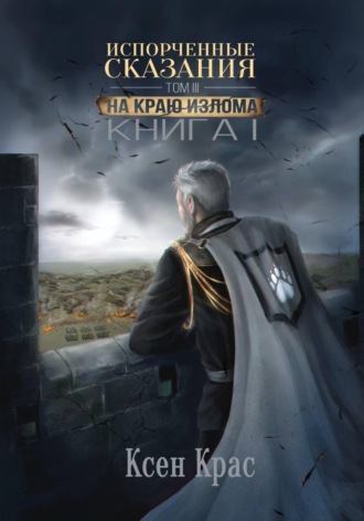 Испорченные сказания. Том III. На краю изломаю. Книга 1. Ксен Крас