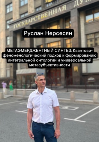 Руслан Нерсесян. МЕТАЭМЕРДЖЕНТНЫЙ СИНТЕЗ: Квантово- феноменологический подход к формированию интегральной онтологии и универсальной метасубъективности
