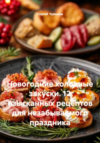 Новогодние холодные закуски. 12 изысканных рецептов для незабываемого праздника. 
