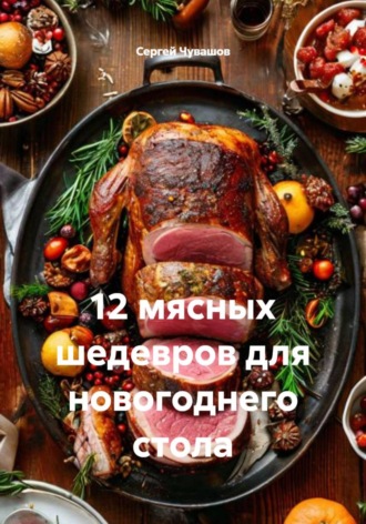 Сергей Чувашов. 12 мясных шедевров для новогоднего стола