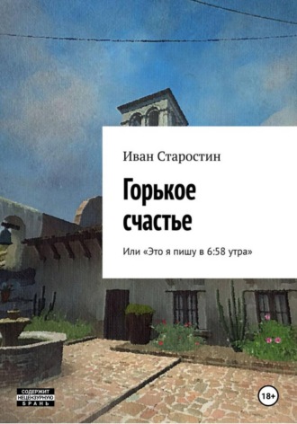 Иван Старостин. Горькое счастье, или Это я пишу в 6:58 утра