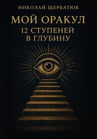 Николай Щербатюк. Мой Оракул: 12 Ступеней в Глубину