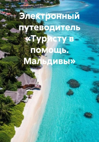 Иван Владимирович Старостин. Электронный путеводитель «Туристу в помощь. Мальдивы»
