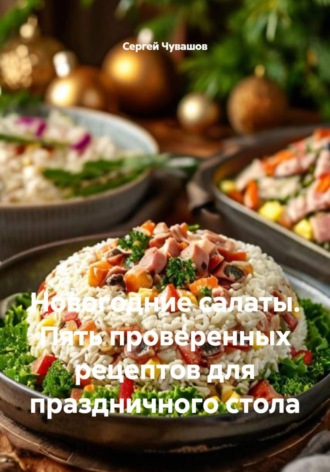 Сергей Чувашов. Новогодние салаты. Пять проверенных рецептов для праздничного стола