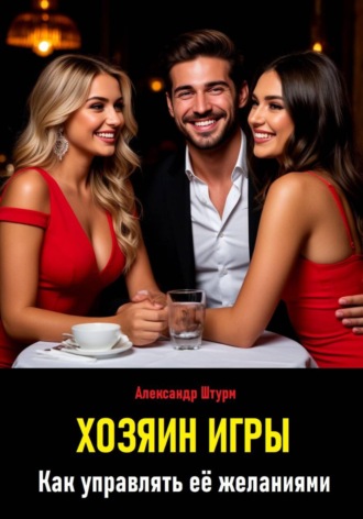 Александр Штурм. Хозяин игры. Как управлять её желаниями