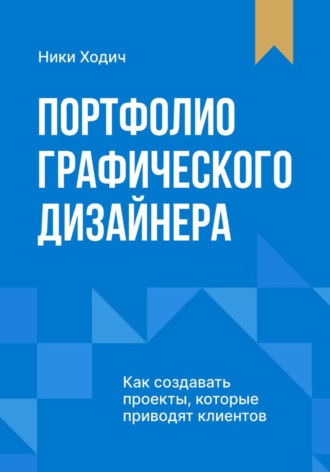 Ники Ходич. Портфолио графического дизайнера. Как создавать проекты, которые приводят клиентов