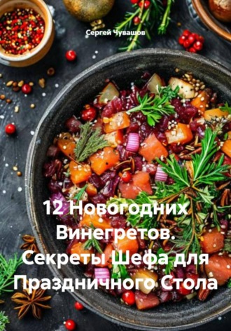Сергей Чувашов. 12 Новогодних Винегретов. Секреты Шефа для Праздничного Стола