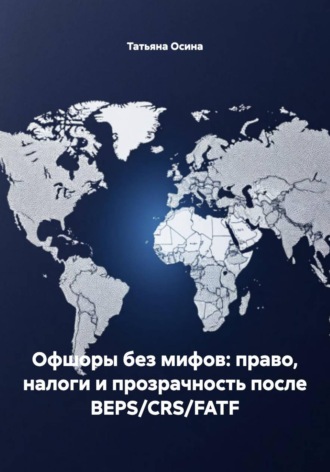 Офшоры без мифов: право, налоги и прозрачность после BEPS/CRS/FATF. Татьяна Германовна Осина