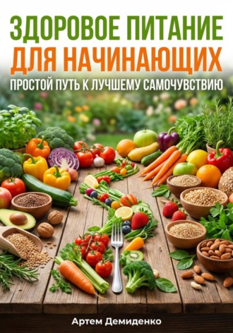 Артем Демиденко. Здоровое питание для начинающих: Простой путь к лучшему самочувствию