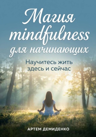 Артем Демиденко. Магия mindfulness для начинающих: Научитесь жить здесь и сейчас