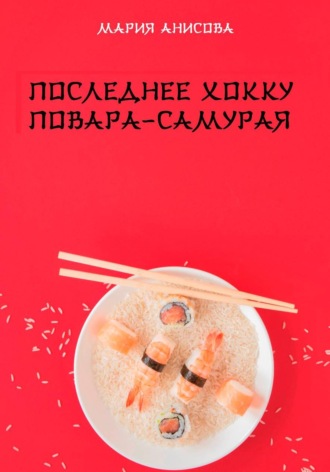 Мария Александровна Анисова. Последнее хокку повара-самурая
