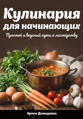 Кулинария для начинающих: Простой и вкусный путь к мастерству. 