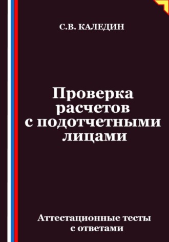 Сергей Каледин. Проверка расчетов с подотчетными лицами. Аттестационные тесты с ответами