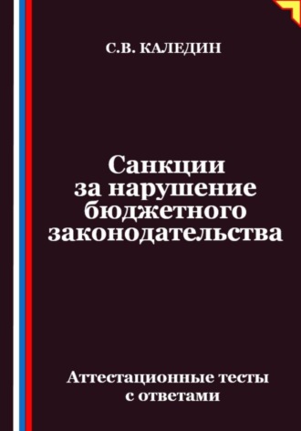 Санкции за нарушение бюджетного законодательства. Аттестационные тесты с ответами. Сергей Каледин